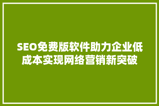 SEO免费版软件助力企业低成本实现网络营销新突破