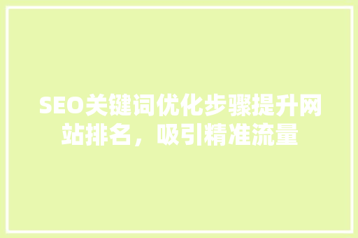 SEO关键词优化步骤提升网站排名，吸引精准流量