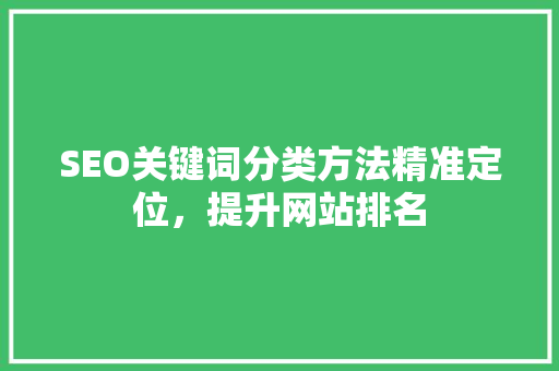 SEO关键词分类方法精准定位，提升网站排名