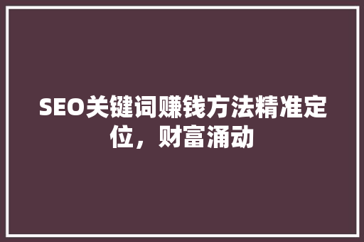 SEO关键词赚钱方法精准定位，财富涌动