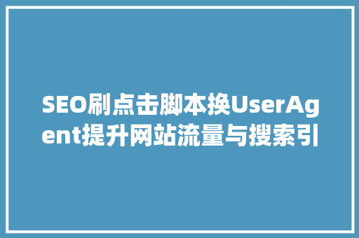 SEO刷点击脚本换UserAgent提升网站流量与搜索引擎排名的方法
