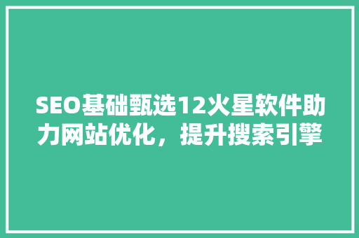 SEO基础甄选12火星软件助力网站优化，提升搜索引擎排名