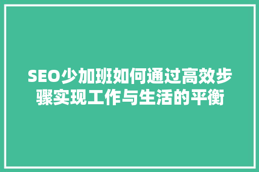 SEO少加班如何通过高效步骤实现工作与生活的平衡