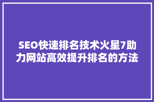 SEO快速排名技术火星7助力网站高效提升排名的方法