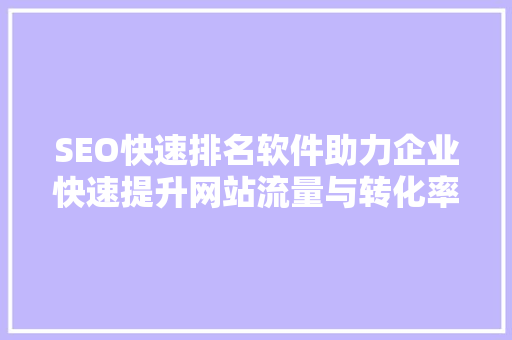 SEO快速排名软件助力企业快速提升网站流量与转化率