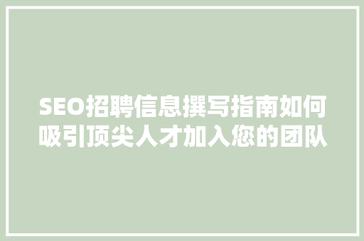 SEO招聘信息撰写指南如何吸引顶尖人才加入您的团队