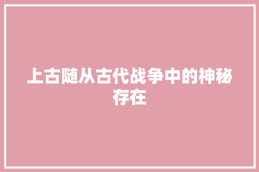 上古随从古代战争中的神秘存在