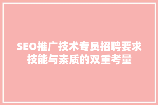 SEO推广技术专员招聘要求技能与素质的双重考量