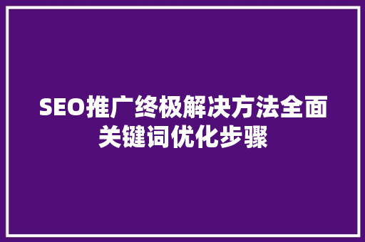 SEO推广终极解决方法全面关键词优化步骤