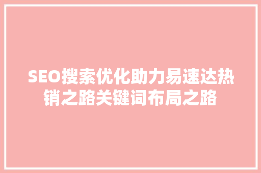 SEO搜索优化助力易速达热销之路关键词布局之路