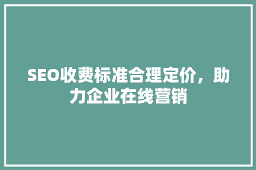 SEO收费标准合理定价，助力企业在线营销