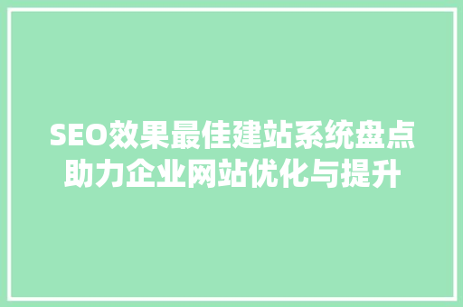 SEO效果最佳建站系统盘点助力企业网站优化与提升