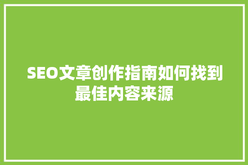 SEO文章创作指南如何找到最佳内容来源