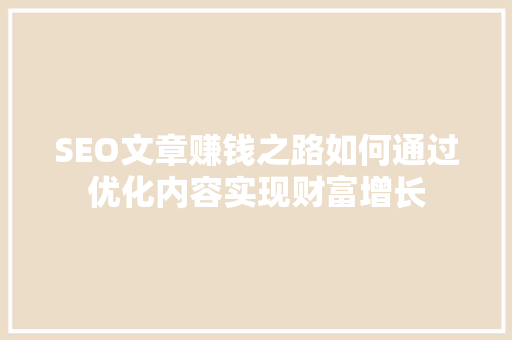 SEO文章赚钱之路如何通过优化内容实现财富增长