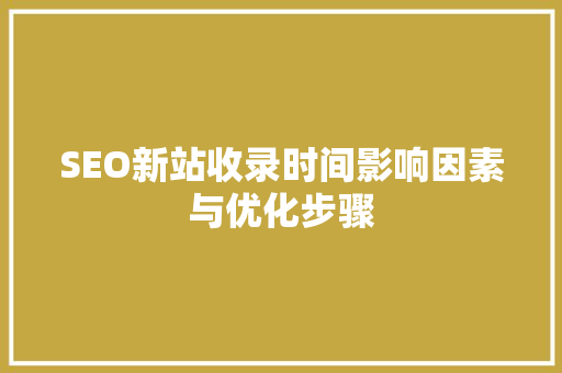 SEO新站收录时间影响因素与优化步骤