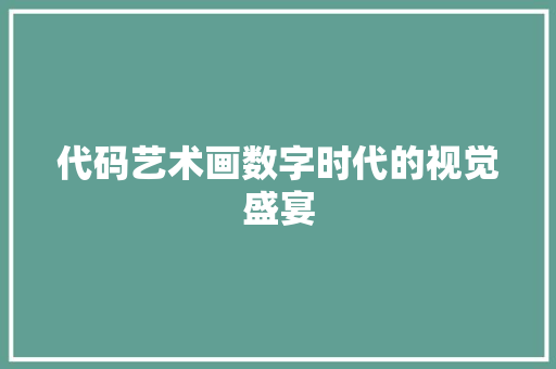 代码艺术画数字时代的视觉盛宴