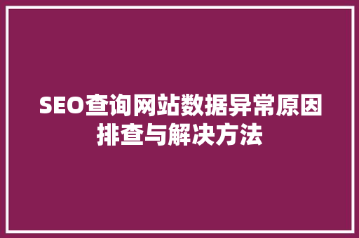 SEO查询网站数据异常原因排查与解决方法