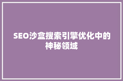 SEO沙盒搜索引擎优化中的神秘领域