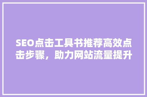 SEO点击工具书推荐高效点击步骤，助力网站流量提升