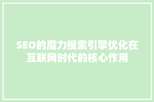 SEO的魔力搜索引擎优化在互联网时代的核心作用