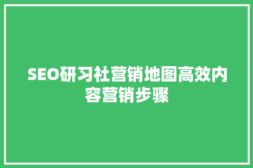 SEO研习社营销地图高效内容营销步骤
