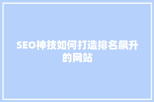 SEO神技如何打造排名飙升的网站