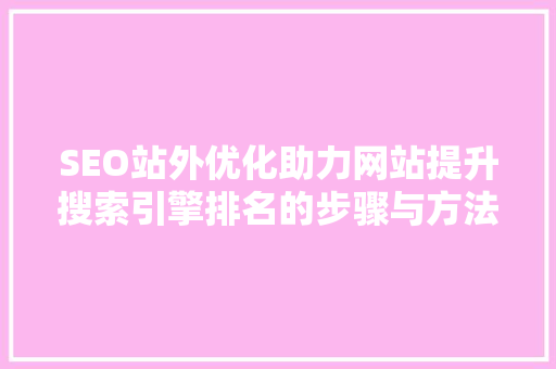 SEO站外优化助力网站提升搜索引擎排名的步骤与方法  第1张