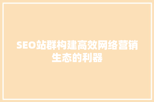 SEO站群构建高效网络营销生态的利器