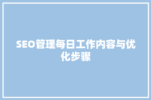 SEO管理每日工作内容与优化步骤