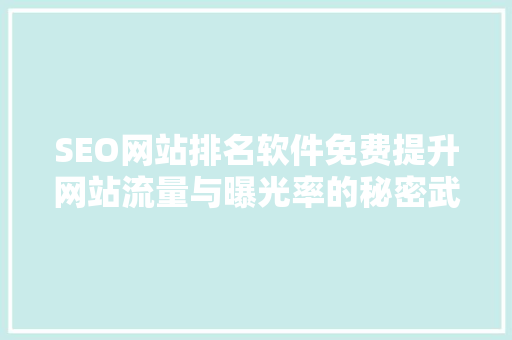 SEO网站排名软件免费提升网站流量与曝光率的秘密武器