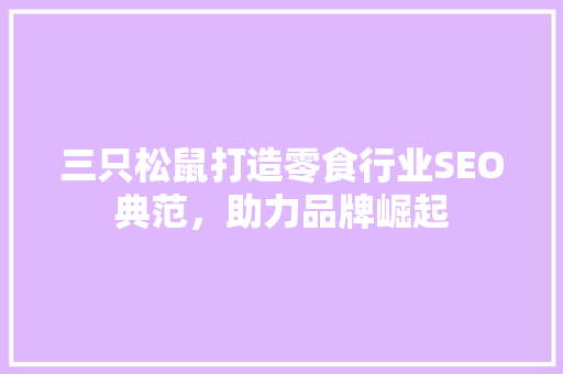 三只松鼠打造零食行业SEO典范，助力品牌崛起