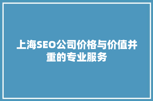 上海SEO公司价格与价值并重的专业服务