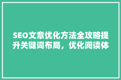 SEO文章优化方法全攻略提升关键词布局，优化阅读体验