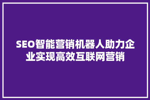 SEO智能营销机器人助力企业实现高效互联网营销  第1张