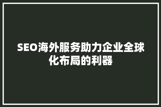 SEO海外服务助力企业全球化布局的利器