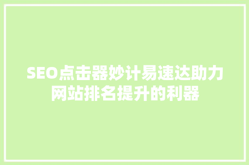 SEO点击器妙计易速达助力网站排名提升的利器