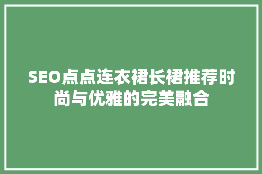 SEO点点连衣裙长裙推荐时尚与优雅的完美融合