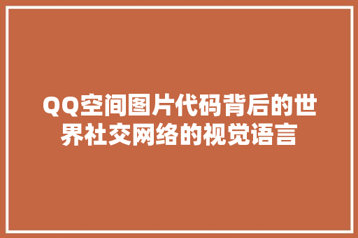 QQ空间图片代码背后的世界社交网络的视觉语言