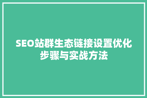 SEO站群生态链接设置优化步骤与实战方法