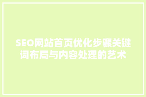 SEO网站首页优化步骤关键词布局与内容处理的艺术