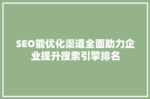 SEO能优化渠道全面助力企业提升搜索引擎排名