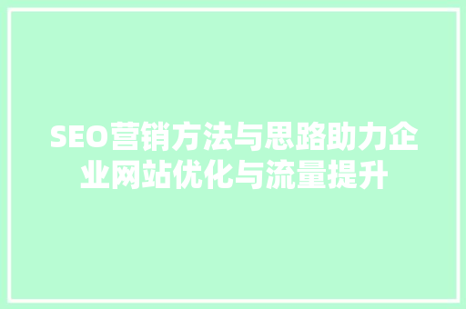 SEO营销方法与思路助力企业网站优化与流量提升