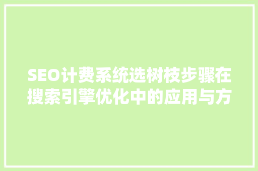 SEO计费系统选树枝步骤在搜索引擎优化中的应用与方法