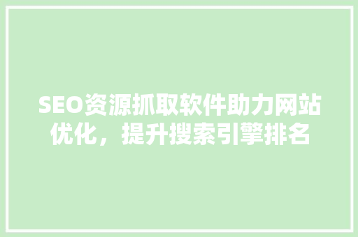 SEO资源抓取软件助力网站优化，提升搜索引擎排名