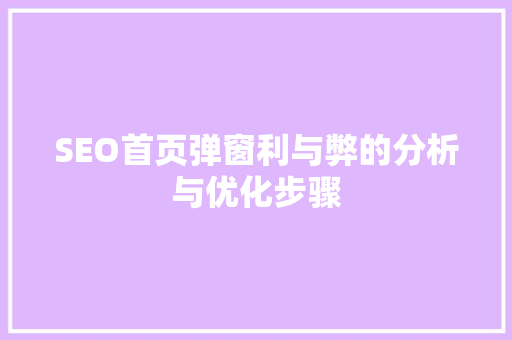 SEO首页弹窗利与弊的分析与优化步骤