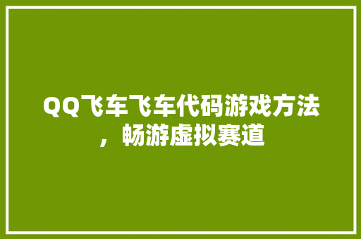 QQ飞车飞车代码游戏方法，畅游虚拟赛道