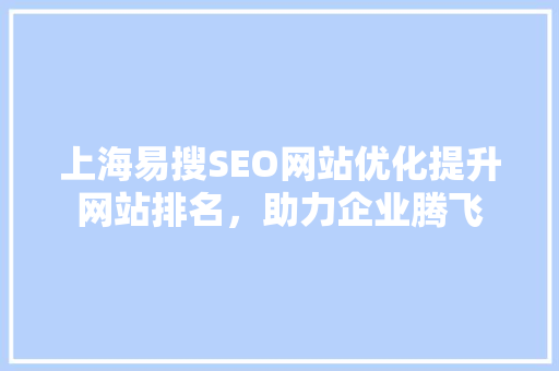 上海易搜SEO网站优化提升网站排名，助力企业腾飞