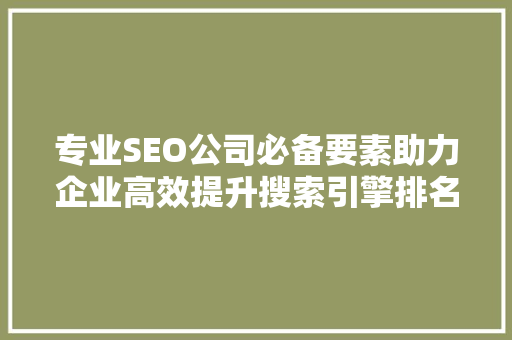 专业SEO公司必备要素助力企业高效提升搜索引擎排名