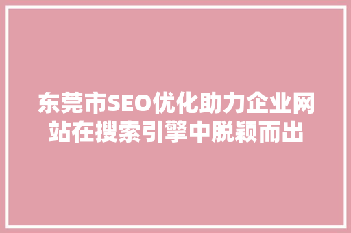 东莞市SEO优化助力企业网站在搜索引擎中脱颖而出