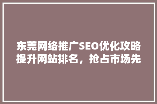 东莞网络推广SEO优化攻略提升网站排名，抢占市场先机